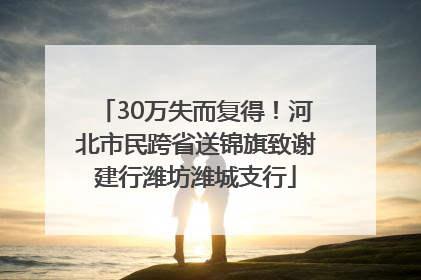 30万失而复得！河北市民跨省送锦旗致谢建行潍坊潍城支行