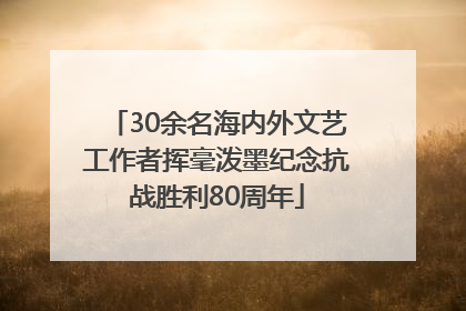 30余名海内外文艺工作者挥毫泼墨纪念抗战胜利80周年