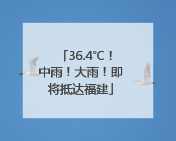 36.4℃！中雨！大雨！即将抵达福建