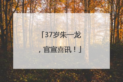 37岁朱一龙，官宣喜讯！