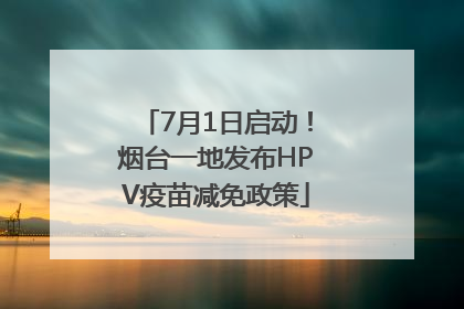 7月1日启动！烟台一地发布HPV疫苗减免政策