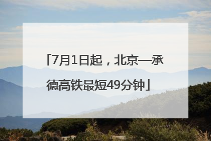 7月1日起，北京—承德高铁最短49分钟