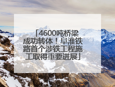 4600吨桥梁成功转体！阜淮铁路首个涉铁工程施工取得重要进展