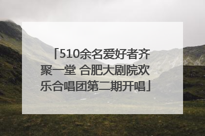 510余名爱好者齐聚一堂 合肥大剧院欢乐合唱团第二期开唱