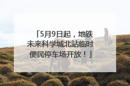 5月9日起，地铁未来科学城北站临时便民停车场开放！