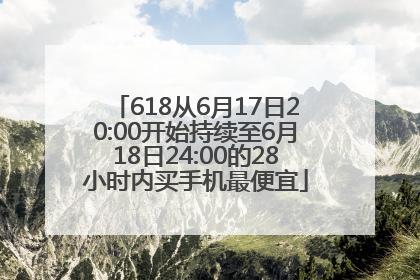 618从6月17日20:00开始持续至6月18日24:00的28小时内买手机最便宜