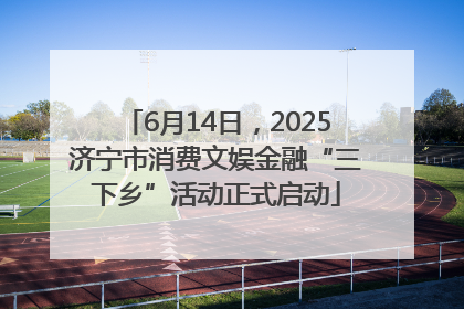 6月14日，2025济宁市消费文娱金融“三下乡”活动正式启动