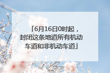 6月16日0时起，封闭这条地道所有机动车道和非机动车道