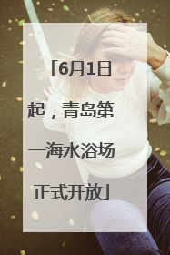 6月1日起，青岛第一海水浴场正式开放