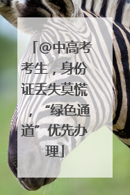 @中高考考生，身份证丢失莫慌，“绿色通道”优先办理