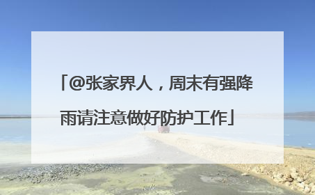 @张家界人，周末有强降雨请注意做好防护工作