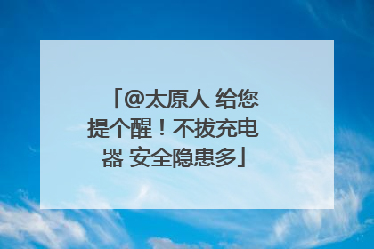 @太原人 给您提个醒！不拔充电器 安全隐患多
