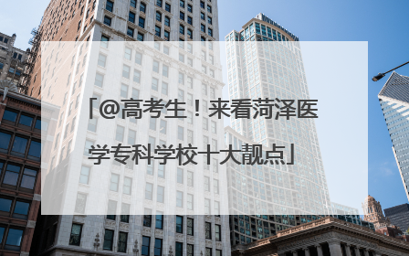 @高考生！来看菏泽医学专科学校十大靓点