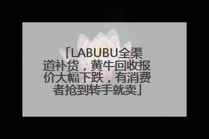 LABUBU全渠道补货，黄牛回收报价大幅下跌，有消费者抢到转手就卖