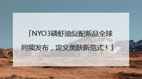 NYO3磷虾油复配新品全球同频发布，定义美肤新范式！