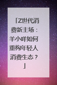Z世代消费新主场：羊小咩如何重构年轻人消费生态？